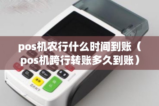 pos機(jī)農(nóng)行什么時間到賬（pos機(jī)跨行轉(zhuǎn)賬多久到賬）